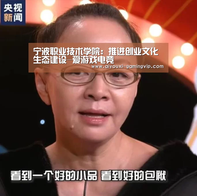 宁波职业技术学院:推进创业文化生态建设-爱游戏电竞(图1) 爱游戏电竞竞猜